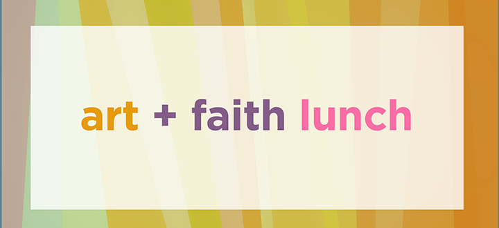 ART & FAITH LUNCH